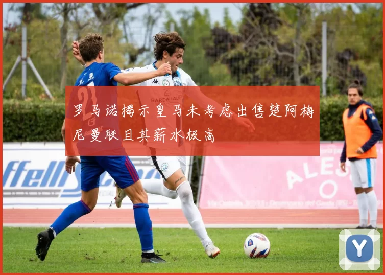 罗马诺揭示皇马未考虑出售楚阿梅尼曼联且其薪水极高